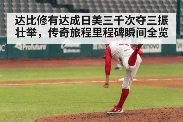 达比修有达成日美三千次夺三振壮举，传奇旅程里程碑瞬间全览