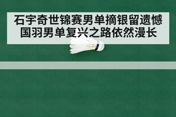 石宇奇世锦赛男单摘银留遗憾 国羽男单复兴之路依然漫长